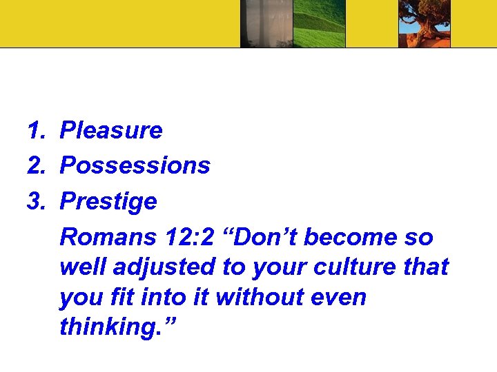 1. Pleasure 2. Possessions 3. Prestige Romans 12: 2 “Don’t become so well adjusted