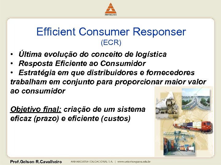 Efficient Consumer Responser (ECR) • Última evolução do conceito de logística • Resposta Eficiente