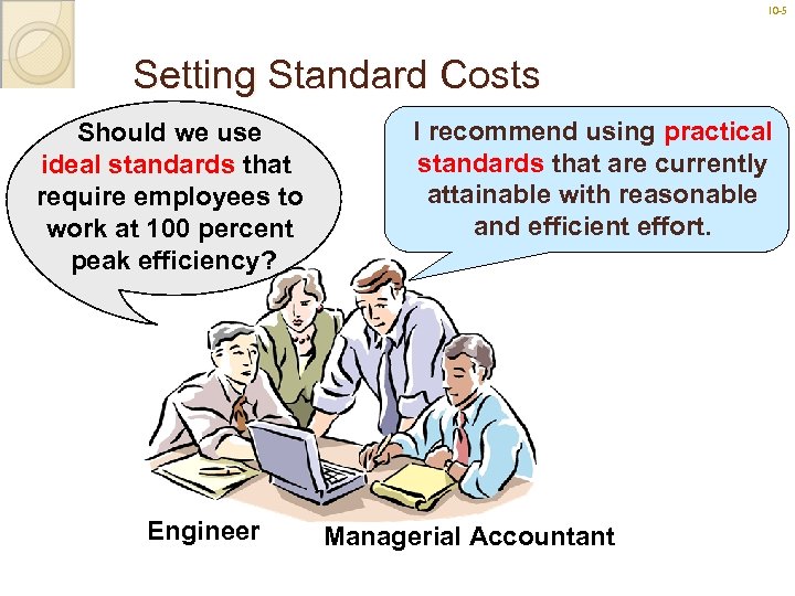 10 -5 Setting Standard Costs Should we use ideal standards that require employees to