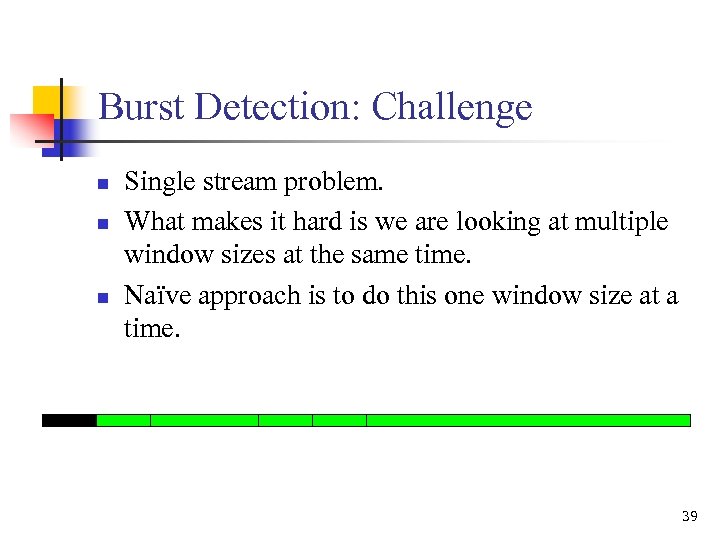 Burst Detection: Challenge n n n Single stream problem. What makes it hard is