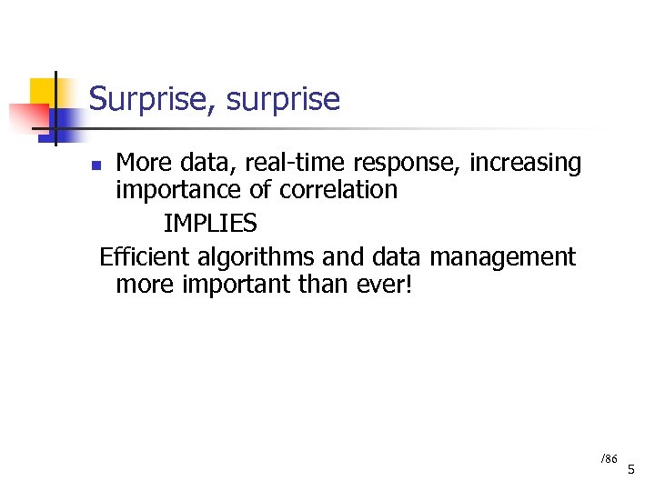 Surprise, surprise More data, real-time response, increasing importance of correlation IMPLIES Efficient algorithms and