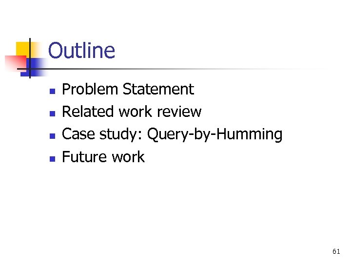 Outline n n Problem Statement Related work review Case study: Query-by-Humming Future work 61