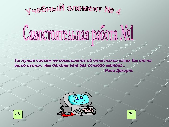 Уж лучше совсем не помышлять об отыскании каких бы то ни было истин, чем