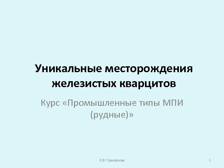 Уникальные месторождения железистых кварцитов Курс «Промышленные типы МПИ (рудные)» Н. В. Грановская 1 