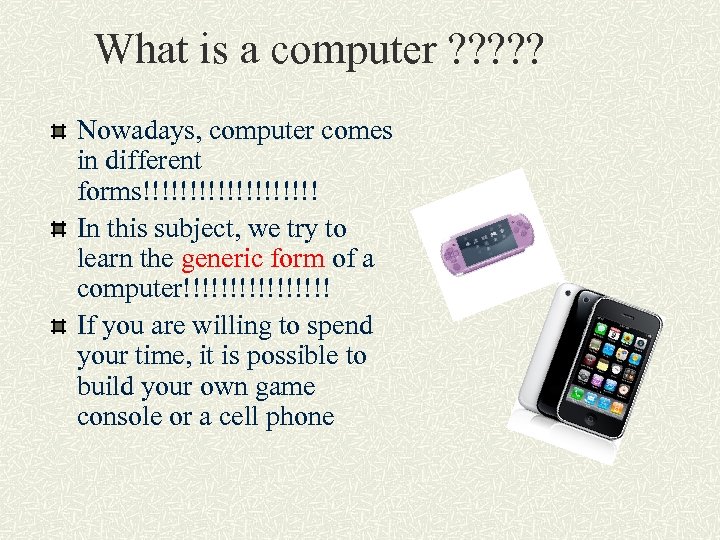 What is a computer ? ? ? Nowadays, computer comes in different forms!!!!!!!!!! In