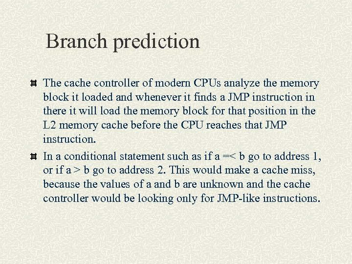 Branch prediction The cache controller of modern CPUs analyze the memory block it loaded