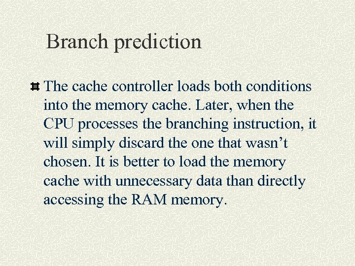 Branch prediction The cache controller loads both conditions into the memory cache. Later, when