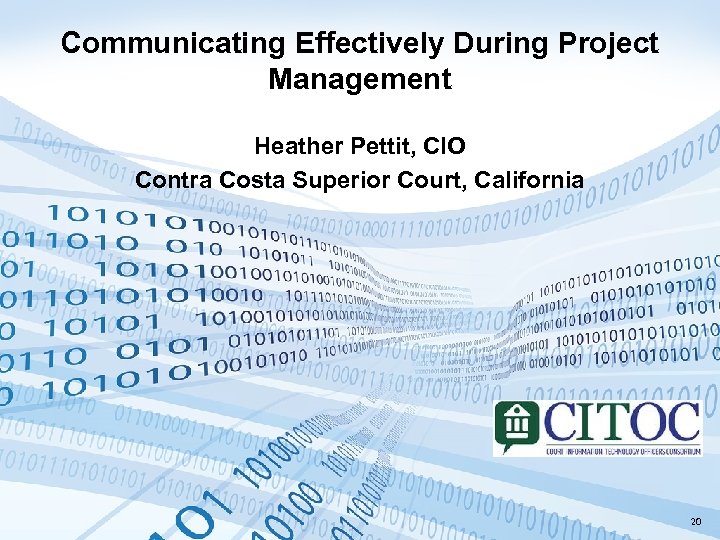 Communicating Effectively During Project Management Heather Pettit, CIO Contra Costa Superior Court, California 20