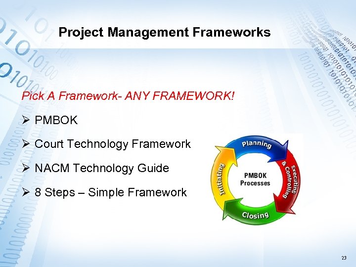 Project Management Frameworks Pick A Framework- ANY FRAMEWORK! Ø PMBOK Ø Court Technology Framework