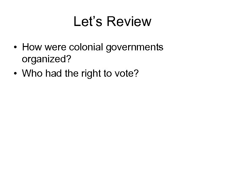 Let’s Review • How were colonial governments organized? • Who had the right to