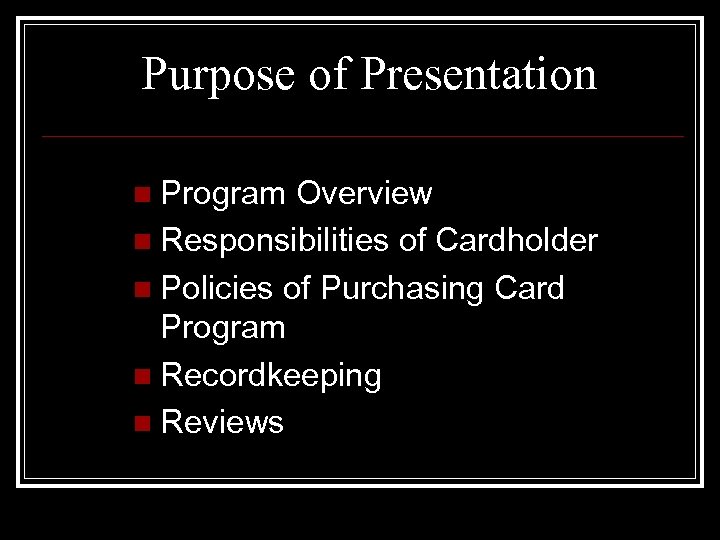 Purpose of Presentation Program Overview n Responsibilities of Cardholder n Policies of Purchasing Card