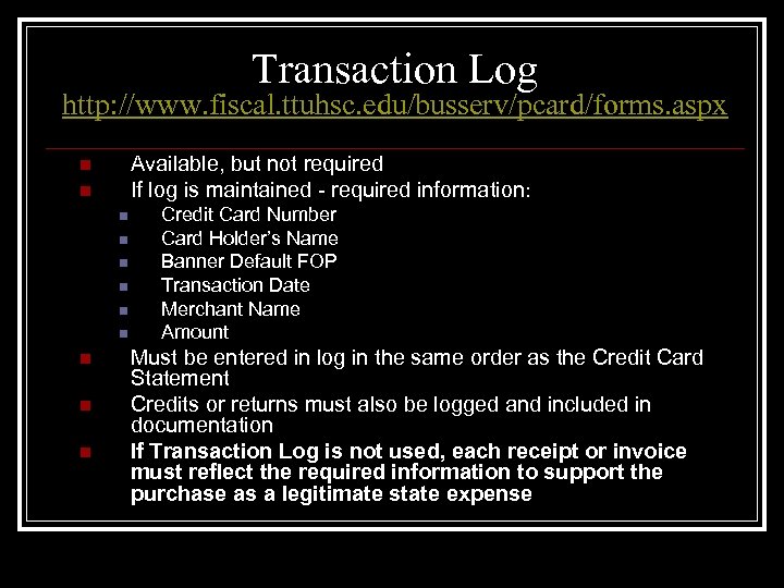 Transaction Log http: //www. fiscal. ttuhsc. edu/busserv/pcard/forms. aspx Available, but not required If log