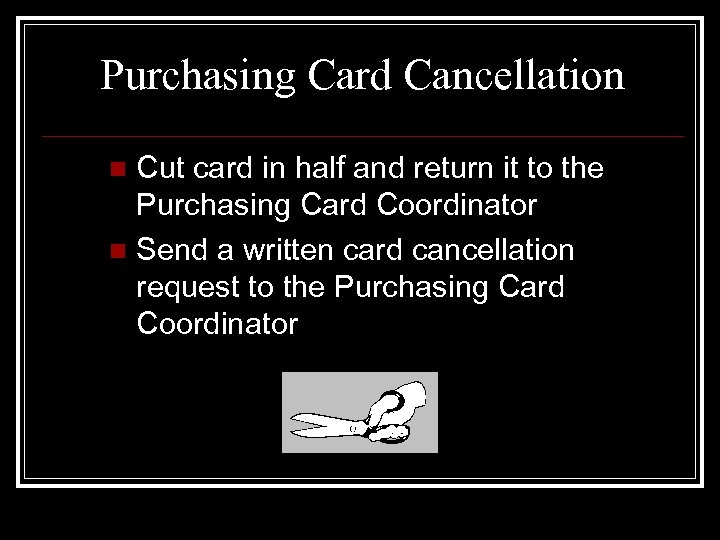 Purchasing Card Cancellation Cut card in half and return it to the Purchasing Card