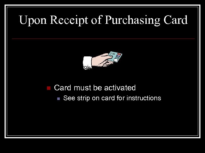 Upon Receipt of Purchasing Card n Card must be activated n See strip on