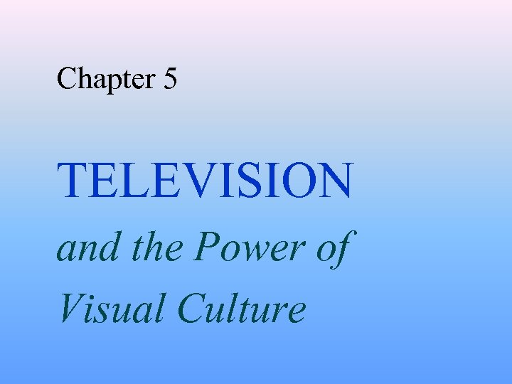 Chapter 5 TELEVISION and the Power of Visual Culture 