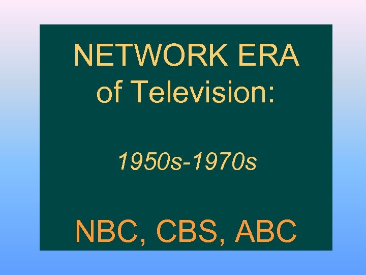 NETWORK ERA of Television: 1950 s-1970 s NBC, CBS, ABC 