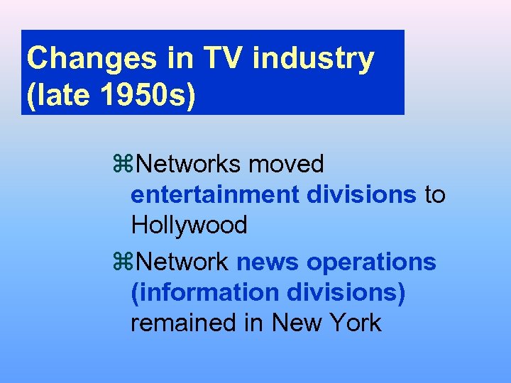 Changes in TV industry (late 1950 s) z. Networks moved entertainment divisions to Hollywood