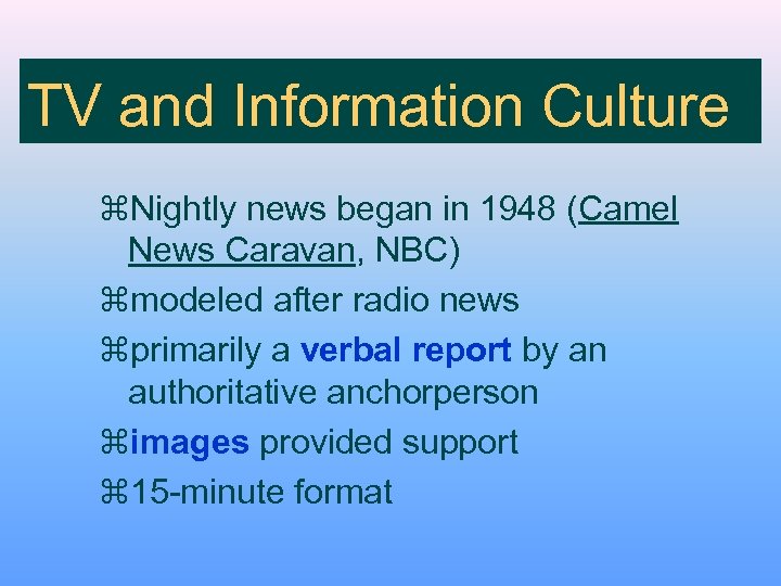 TV and Information Culture z. Nightly news began in 1948 (Camel News Caravan, NBC)