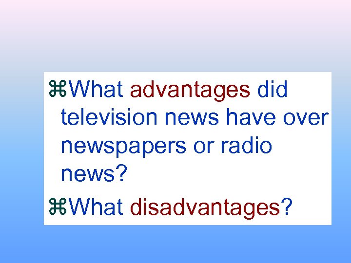 z. What advantages did television news have over newspapers or radio news? z. What