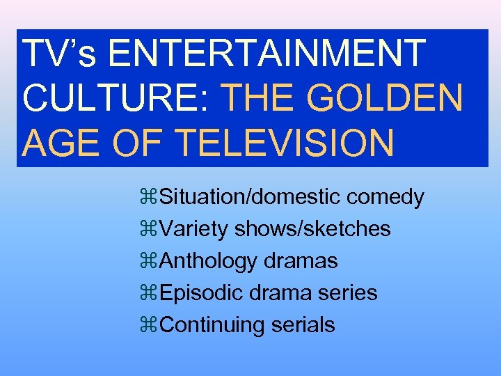 TV’s ENTERTAINMENT CULTURE: THE GOLDEN AGE OF TELEVISION z. Situation/domestic comedy z. Variety shows/sketches