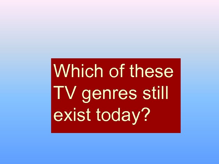 Which of these TV genres still exist today? 