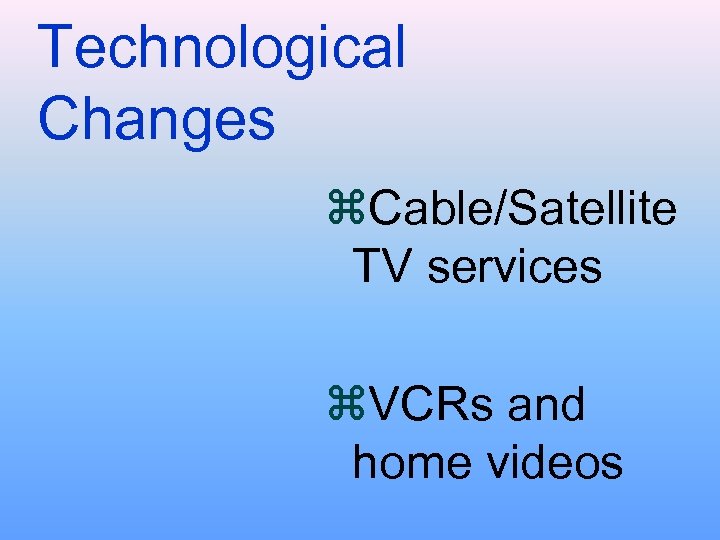 Technological Changes z. Cable/Satellite TV services z. VCRs and home videos 
