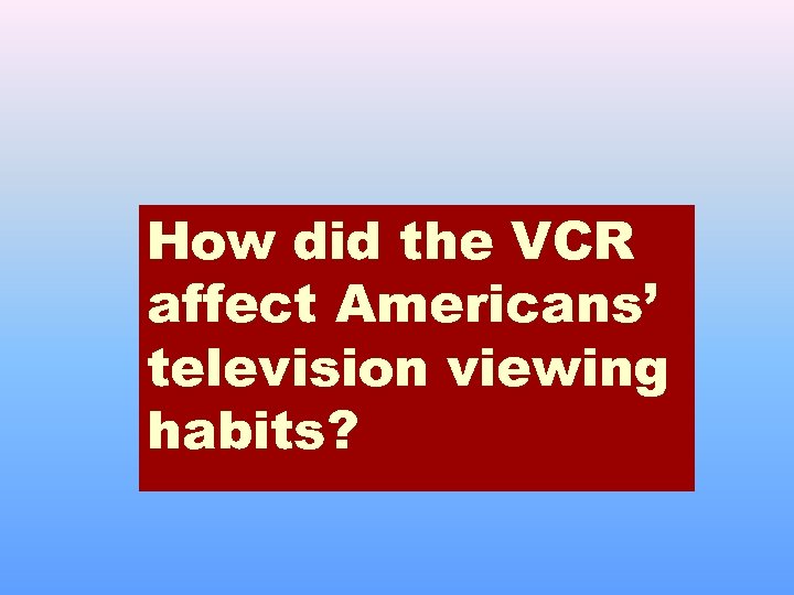 How did the VCR affect Americans’ television viewing habits? 