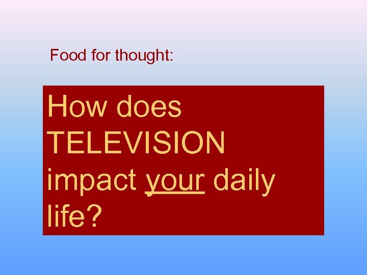 Food for thought: How does TELEVISION impact your daily life? 