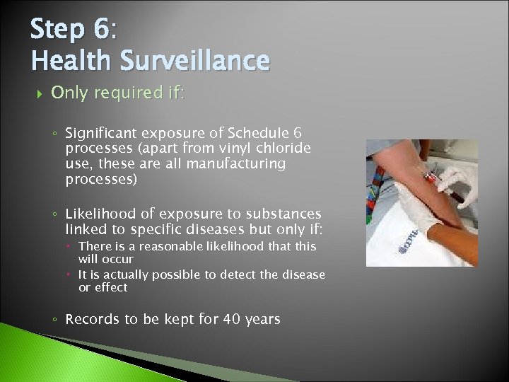 Step 6: Health Surveillance Only required if: ◦ Significant exposure of Schedule 6 processes