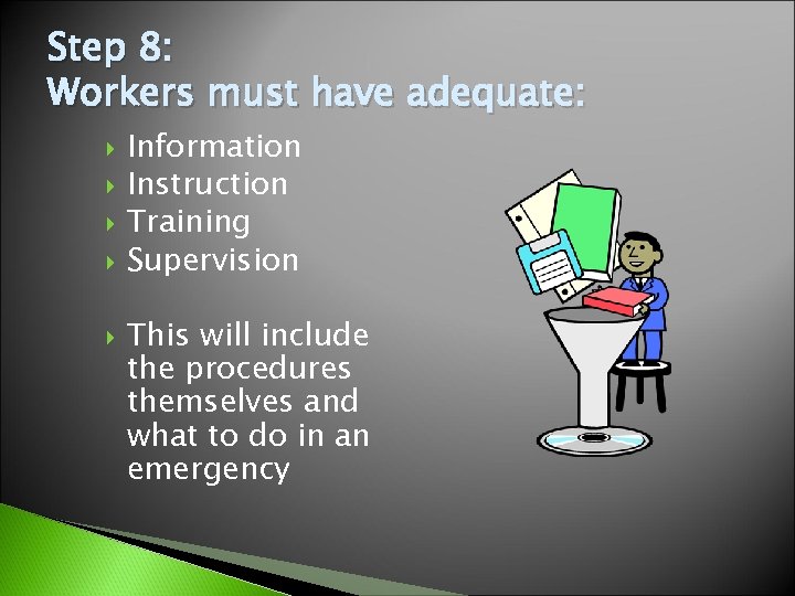 Step 8: Workers must have adequate: Information Instruction Training Supervision This will include the