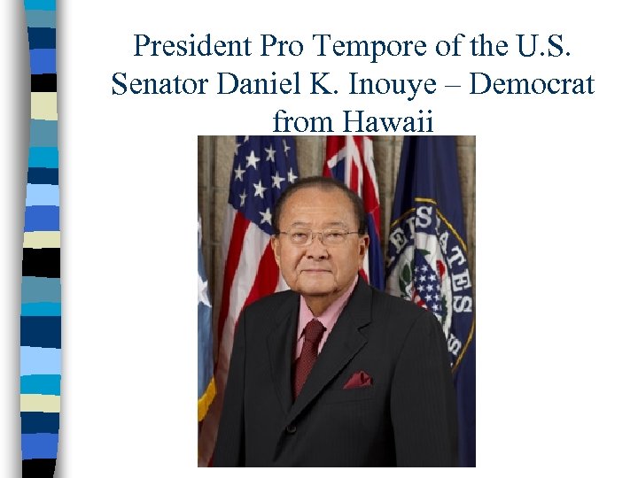 President Pro Tempore of the U. S. Senator Daniel K. Inouye – Democrat from