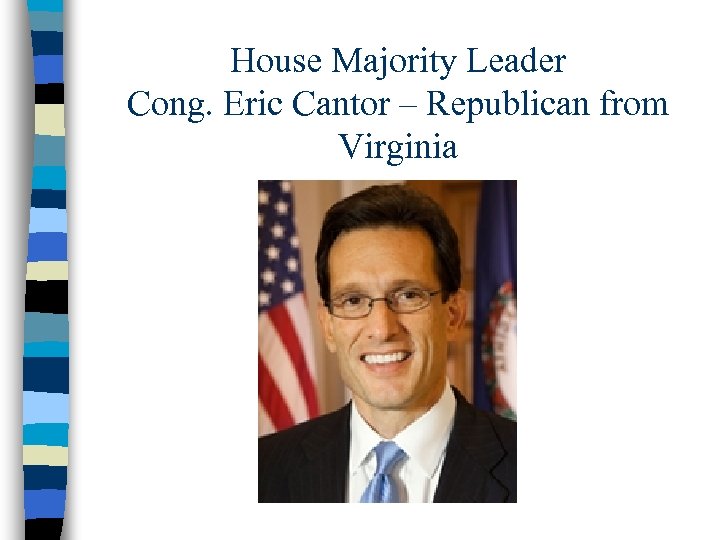 House Majority Leader Cong. Eric Cantor – Republican from Virginia 