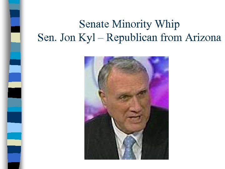 Senate Minority Whip Sen. Jon Kyl – Republican from Arizona 