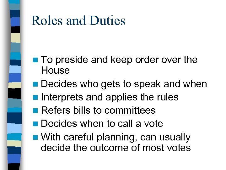Roles and Duties n To preside and keep order over the House n Decides