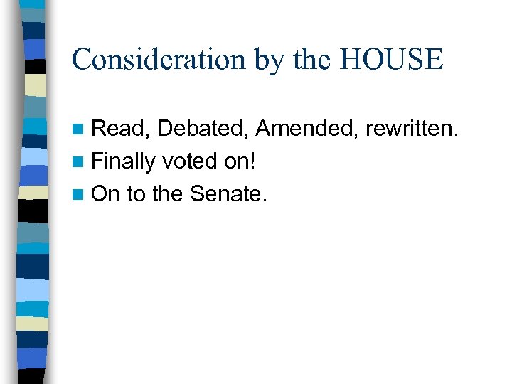 Consideration by the HOUSE n Read, Debated, Amended, rewritten. n Finally voted on! n