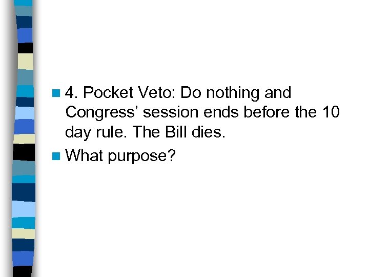 n 4. Pocket Veto: Do nothing and Congress’ session ends before the 10 day
