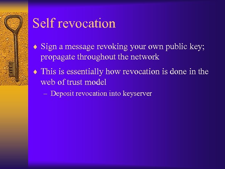 Self revocation ¨ Sign a message revoking your own public key; propagate throughout the
