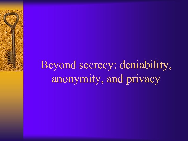 Beyond secrecy: deniability, anonymity, and privacy 