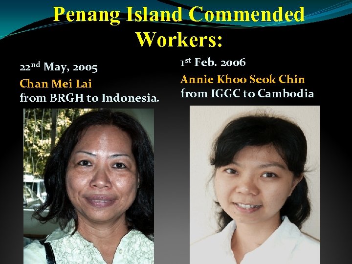 Penang Island Commended Workers: 22 nd May, 2005 Chan Mei Lai from BRGH to