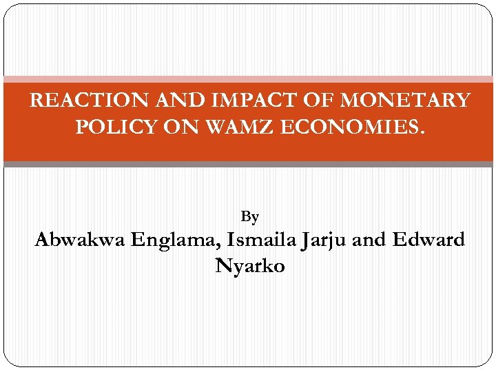 REACTION AND IMPACT OF MONETARY POLICY ON WAMZ ECONOMIES. By Abwakwa Englama, Ismaila Jarju