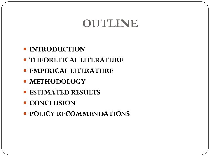 OUTLINE INTRODUCTION THEORETICAL LITERATURE EMPIRICAL LITERATURE METHODOLOGY ESTIMATED RESULTS CONCLUSION POLICY RECOMMENDATIONS 