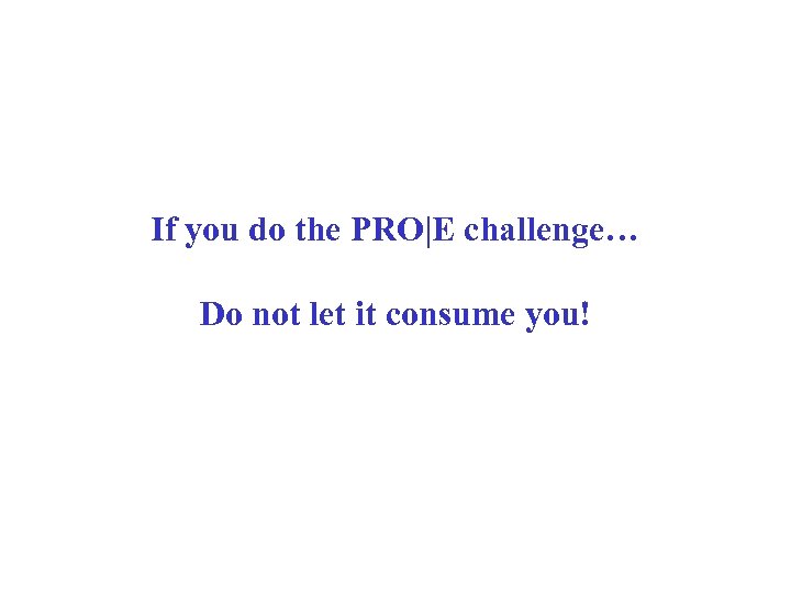 If you do the PRO|E challenge… Do not let it consume you! 