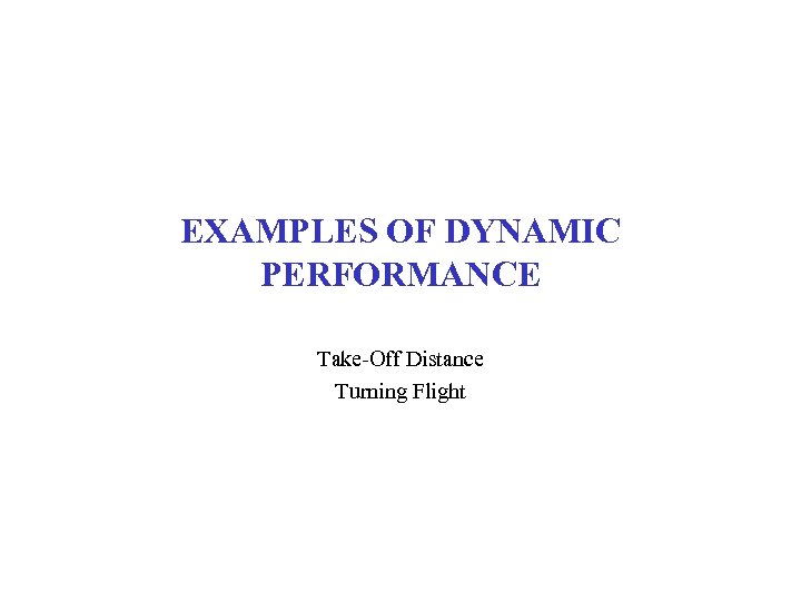 EXAMPLES OF DYNAMIC PERFORMANCE Take-Off Distance Turning Flight 