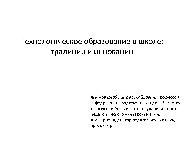 Технологическое образование в школе: традиции и инновации Жучков Владимир Михайлович, профессор кафедры производственных и