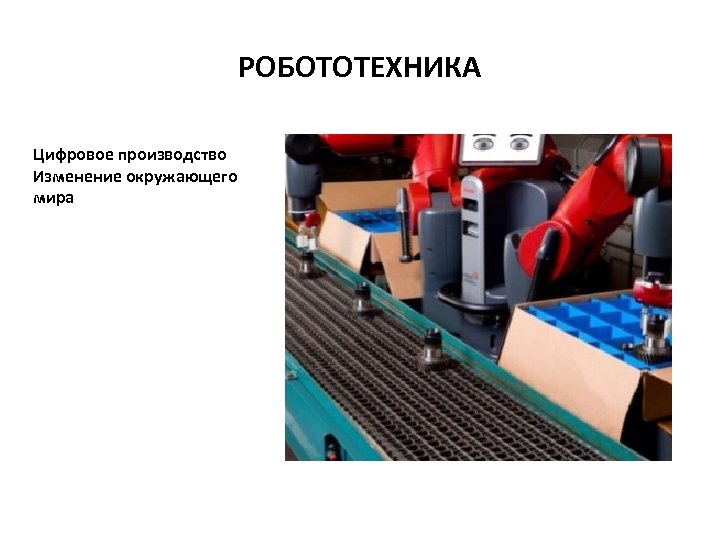 РОБОТОТЕХНИКА Цифровое производство Изменение окружающего мира 