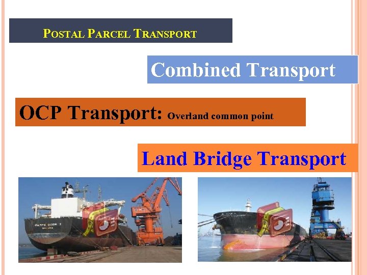 POSTAL PARCEL TRANSPORT Combined Transport OCP Transport: Overland common point Land Bridge Transport 