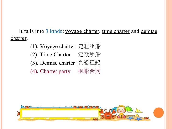 It falls into 3 kinds: voyage charter, time charter and demise charter. (1). Voyage