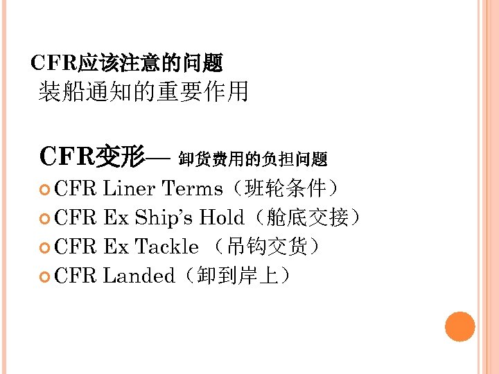 CFR应该注意的问题 装船通知的重要作用 CFR变形— 卸货费用的负担问题 CFR Liner Terms（班轮条件） CFR Ex Ship’s Hold（舱底交接） CFR Ex Tackle
