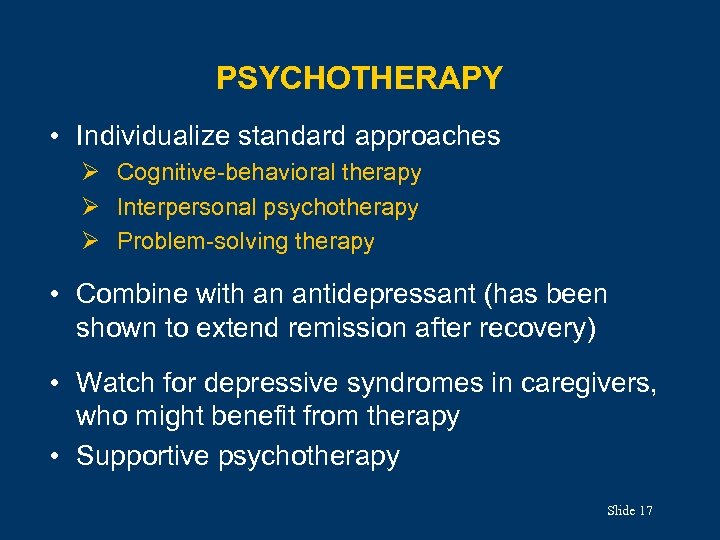 PSYCHOTHERAPY • Individualize standard approaches Ø Cognitive-behavioral therapy Ø Interpersonal psychotherapy Ø Problem-solving therapy