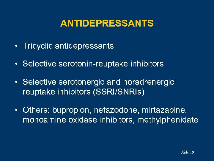 ANTIDEPRESSANTS • Tricyclic antidepressants • Selective serotonin-reuptake inhibitors • Selective serotonergic and noradrenergic reuptake